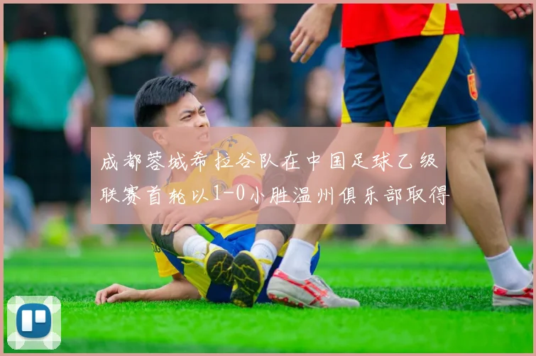 成都蓉城希拉谷队在中国足球乙级联赛首轮以1-0小胜温州俱乐部取得开门红