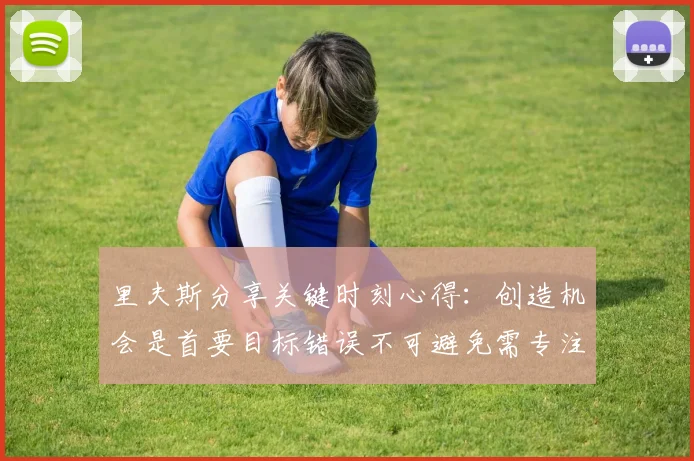 里夫斯分享关键时刻心得：创造机会是首要目标错误不可避免需专注未来回合