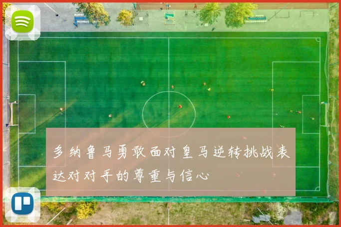 多纳鲁马勇敢面对皇马逆转挑战表达对对手的尊重与信心
