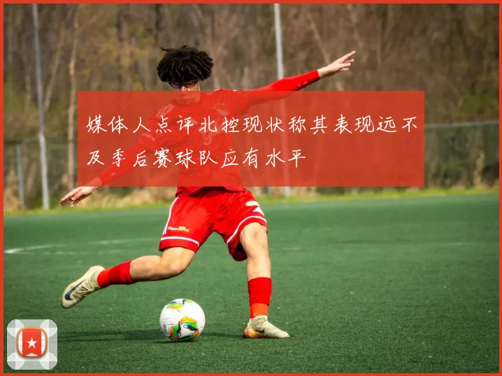 媒体人点评北控现状称其表现远不及季后赛球队应有水平