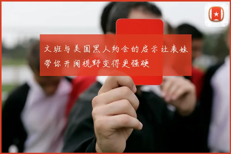 文班与美国黑人约会的启示让表妹带你开阔视野变得更强硬