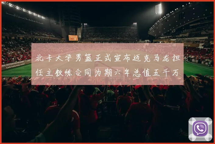 北卡大学男篮正式宣布迈克马龙担任主教练合同为期六年总值五千万