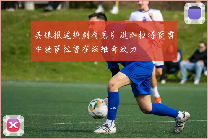 英媒报道热刺有意引进加拉塔萨雷中场萨拉曾在诺维奇效力
