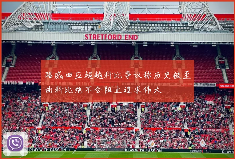 路威回应超越科比争议称历史被歪曲科比绝不会阻止追求伟大