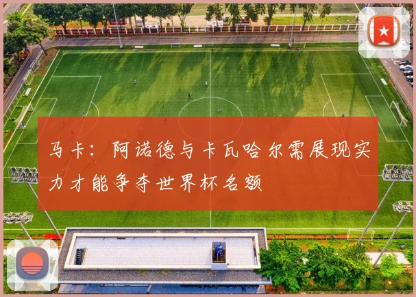 马卡：阿诺德与卡瓦哈尔需展现实力才能争夺世界杯名额