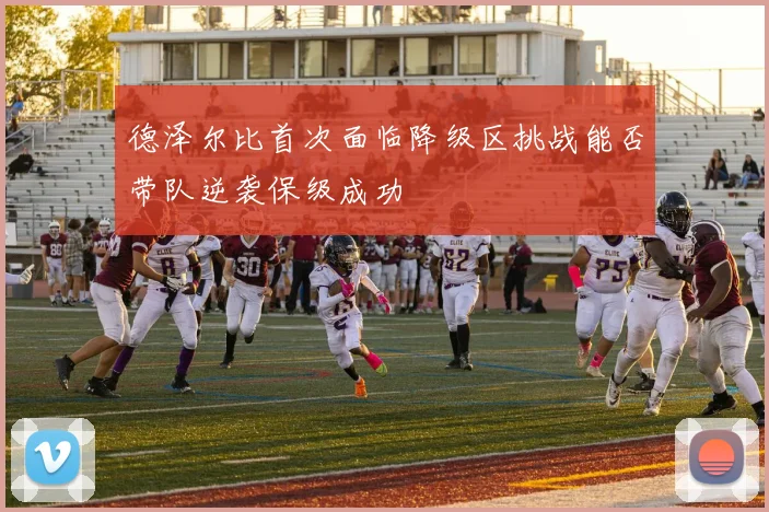 德泽尔比首次面临降级区挑战能否带队逆袭保级成功