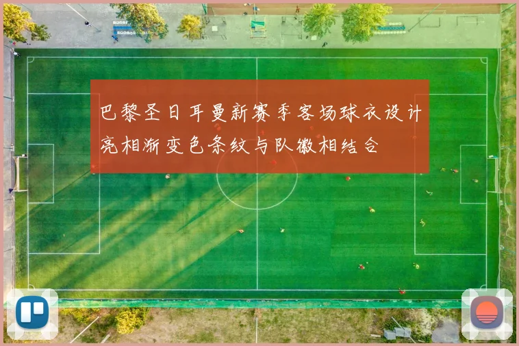 巴黎圣日耳曼新赛季客场球衣设计亮相渐变色条纹与队徽相结合
